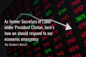 As former Secretary of Labor under President Clinton, here’s how we should respond to our economic emergency