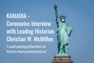 KAMADIA – Coronavirus Interview with Leading Historian Christian W. McMillen: Could paying attention to history have spared us? (Quick Read)