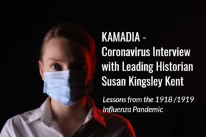 KAMADIA – Coronavirus Interview with Leading Historian Susan Kingsley Kent: Lessons from the 1918/1919 Influenza Pandemic