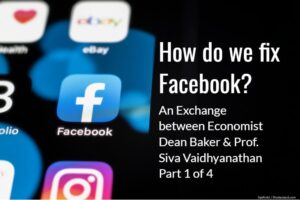 How do we fix Facebook? An exchange between two scholars (Part 1 of 4)