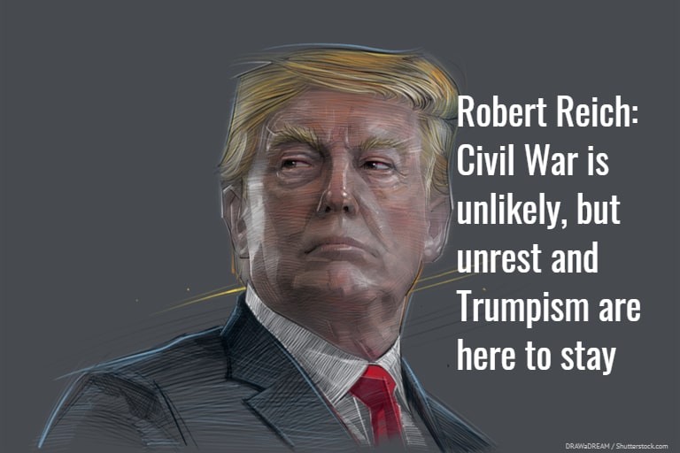 Robert Reich: Civil War is unlikely, but unrest and Trumpism are here to stay